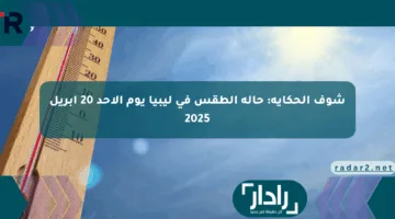 شوف الحكاية: حالة الطقس في ليبيا يوم الأحد 20 أبريل 2025